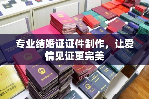 武宁专业结婚证证件制作，让爱情见证更完美