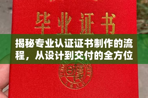 武宁揭秘专业认证证书制作的流程，从设计到交付的全方位指南
