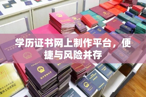 武宁学历证书网上制作平台，便捷与风险并存