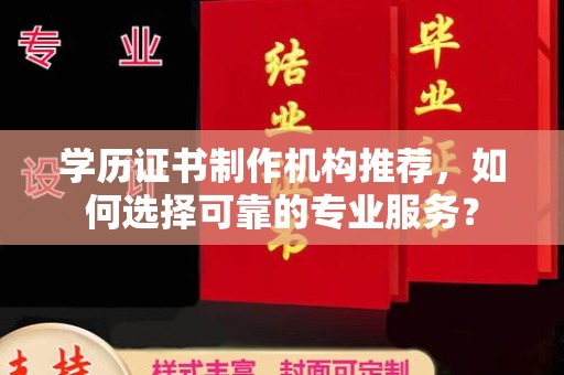 武宁学历证书制作机构推荐，如何选择可靠的专业服务？