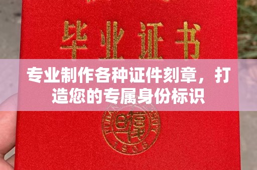 武宁专业制作各种证件刻章，打造您的专属身份标识