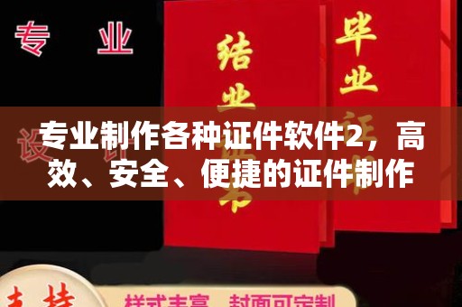 武宁专业制作各种证件软件2，高效、安全、便捷的证件制作解决方案