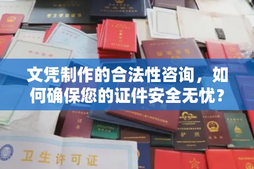 武宁文凭制作的合法性咨询，如何确保您的证件安全无忧？