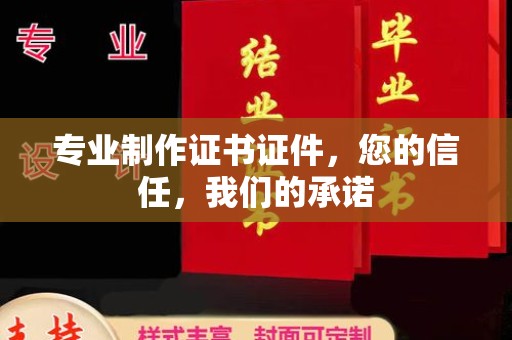 武宁专业制作证书证件，您的信任，我们的承诺