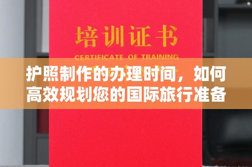 武宁护照制作的办理时间，如何高效规划您的国际旅行准备