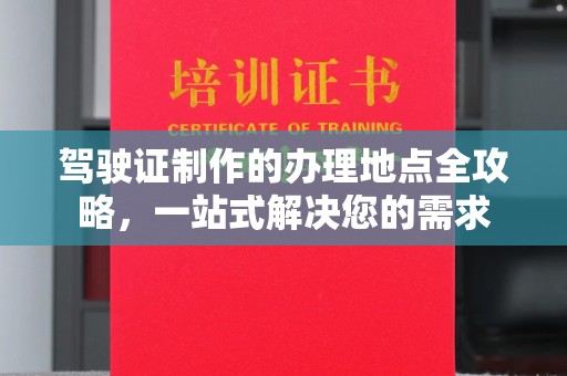 武宁驾驶证制作的办理地点全攻略，一站式解决您的需求