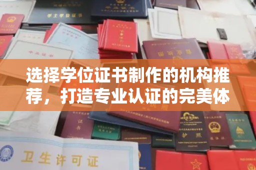 武宁选择学位证书制作的机构推荐，打造专业认证的完美体验