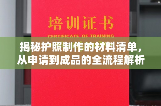 武宁揭秘护照制作的材料清单，从申请到成品的全流程解析