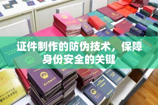 武宁证件制作的防伪技术，保障身份安全的关键