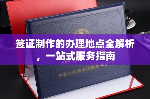 武宁签证制作的办理地点全解析，一站式服务指南