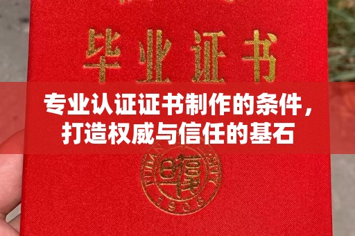 武宁专业认证证书制作的条件，打造权威与信任的基石
