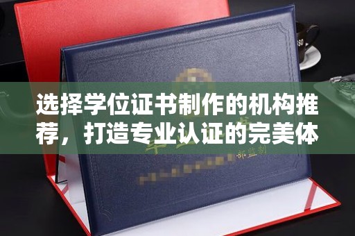 武宁选择学位证书制作的机构推荐，打造专业认证的完美体验