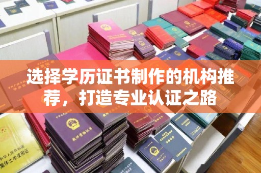 武宁选择学历证书制作的机构推荐，打造专业认证之路