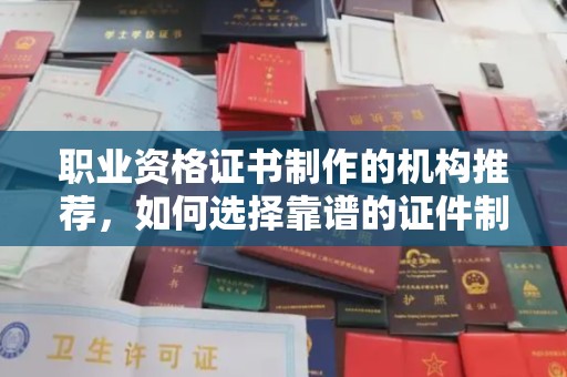 武宁职业资格证书制作的机构推荐，如何选择靠谱的证件制作公司？