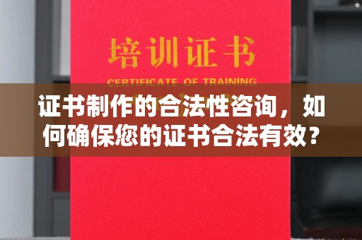 武宁证书制作的合法性咨询，如何确保您的证书合法有效？