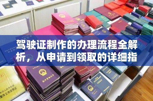 武宁驾驶证制作的办理流程全解析，从申请到领取的详细指南