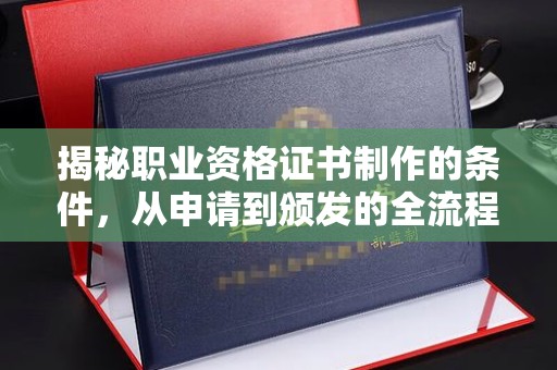 武宁揭秘职业资格证书制作的条件，从申请到颁发的全流程解析