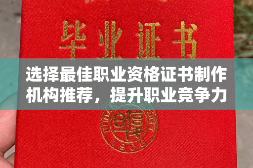 武宁选择最佳职业资格证书制作机构推荐，提升职业竞争力