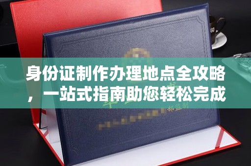 武宁身份证制作办理地点全攻略，一站式指南助您轻松完成