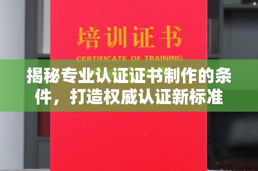 武宁揭秘专业认证证书制作的条件，打造权威认证新标准